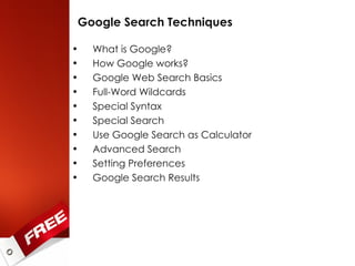 Google Search Techniques What is Google? How Google works? Google Web Search Basics Full-Word Wildcards Special Syntax Special Search Use Google Search as Calculator Advanced Search Setting Preferences Google Search Results 