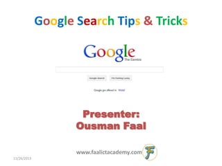 Google Search Tips & Tricks

Presenter:
Ousman Faal
www.faalictacademy.com
11/26/2013

 
