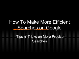 How To Make More Efficient Searches on Google Tips n’ Tricks on More Precise Searches 