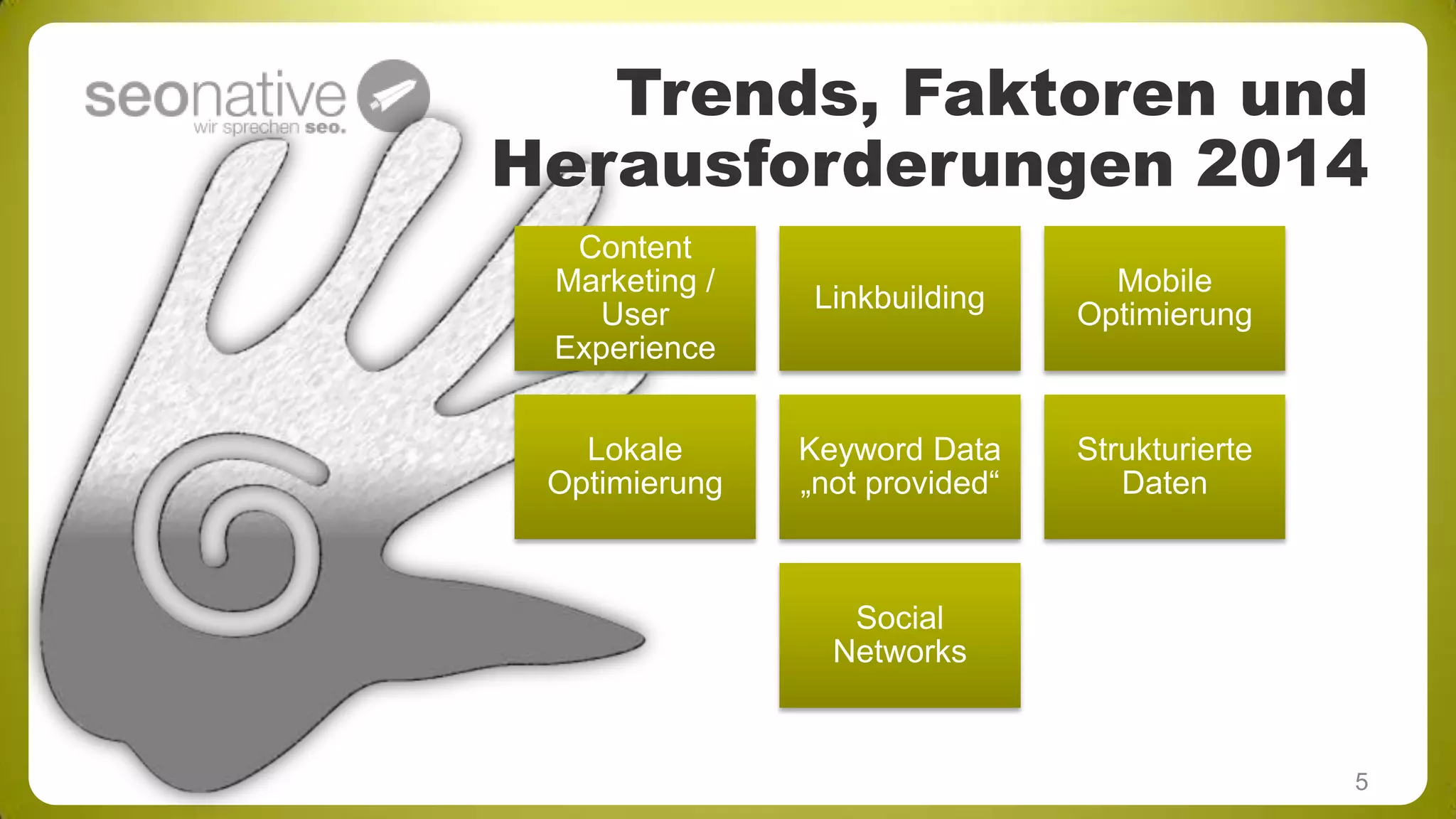 Trends, Faktoren und
Herausforderungen 2014
Content
Marketing /
User
Experience

Linkbuilding

Mobile
Optimierung

Lokale
Optimierung

Keyword Data
„not provided“

Strukturierte
Daten

Social
Networks

5

 