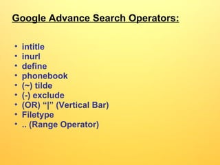 Google Advance Search Operators: intitle inurl define phonebook (~) tilde (-) exclude (OR) “|” (Vertical Bar) Filetype  .. (Range Operator) 