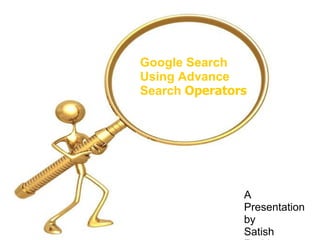 Google Search  Using Advance  Search  Operators A Presentation  by Satish Reddy 