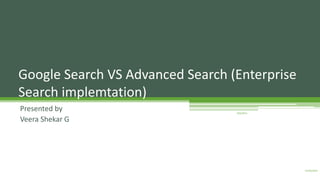 Presented by
Veera Shekar G
Google Search VS Advanced Search (Enterprise
Search implemtation)
8/6/2015
11/05/2015
 