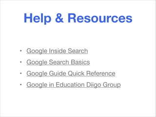 Help & Resources
• Google Inside Search

• Google Search Basics

• Google Guide Quick Reference

• Google in Education Diigo Group
 