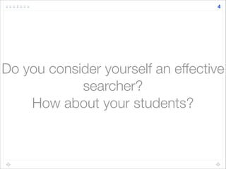 4
Do you consider yourself an effective
searcher?
How about your students?
 