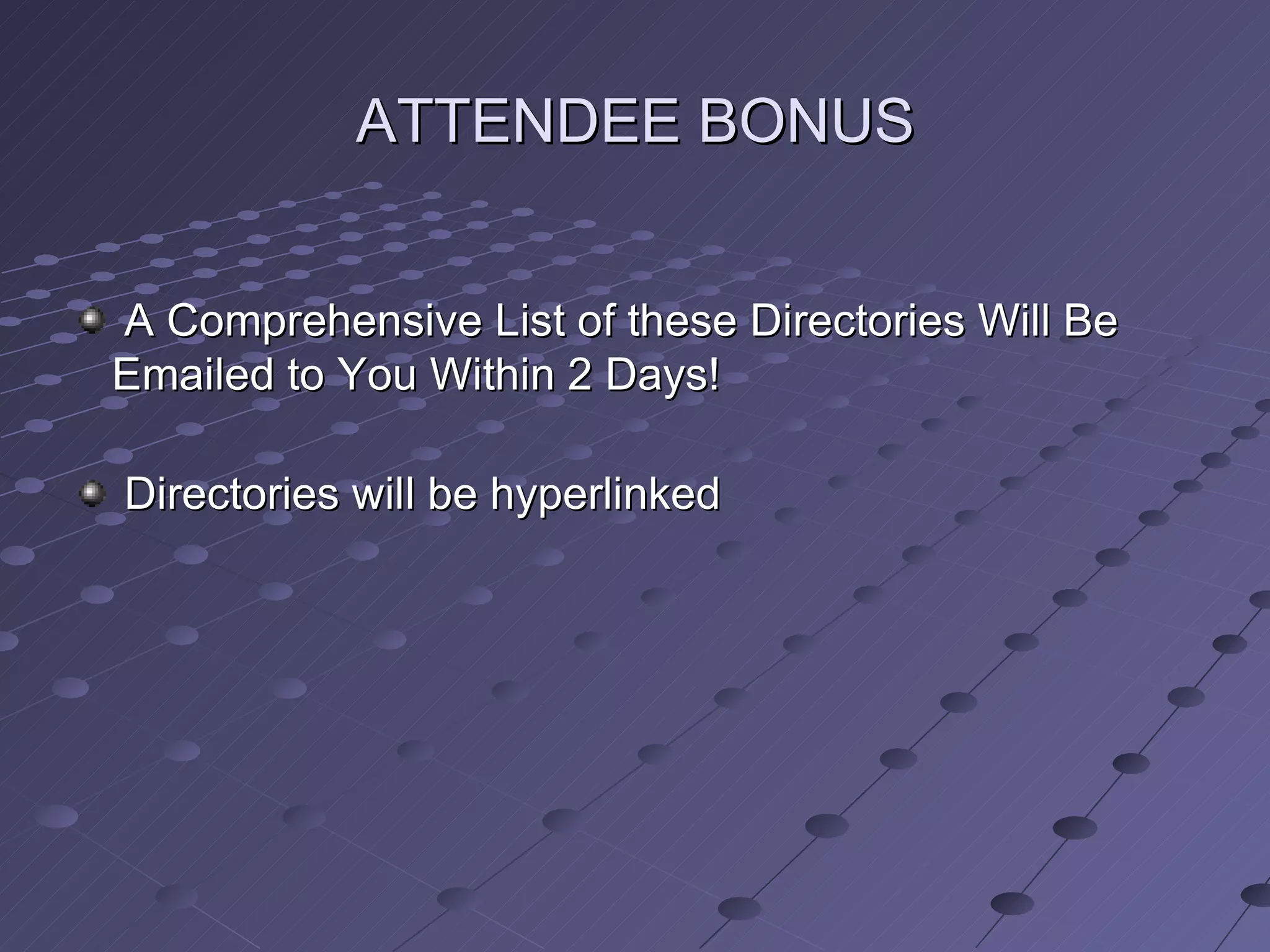 ATTENDEE BONUS


A Comprehensive List of these Directories Will Be
Emailed to You Within 2 Days!

Directories will be hyperlinked
 