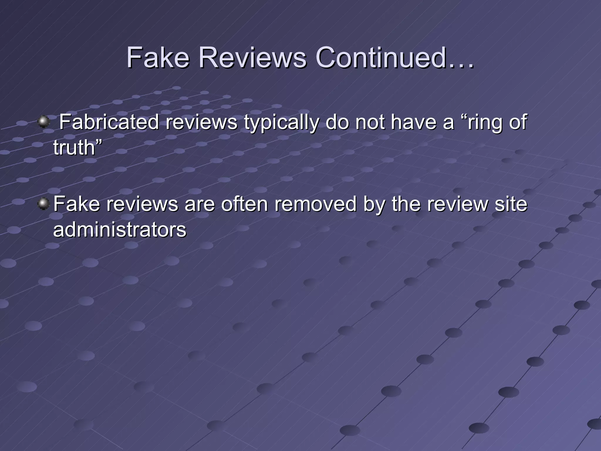 Fake Reviews Continued…

 Fabricated reviews typically do not have a “ring of
truth”

Fake reviews are often removed by the review site
administrators
 
