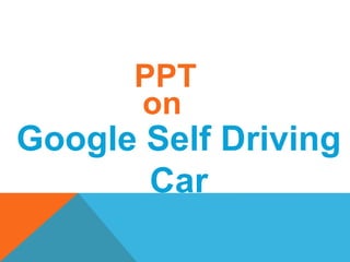 Google Self Driving
Car
PPT
on
 