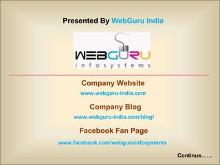 Presented By WebGuru India




       Company Website
       www.webguru-india.com

          Company Blog
     www.webguru-india.com/blog/

      Facebook Fan Page
www.facebook.com/webguruinfosystems

                                      Continue……
 