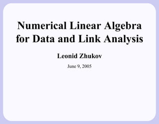 Numerical Linear Algebra
for Data and Link Analysis
        Leonid Zhukov
           June 9, 2005
 
