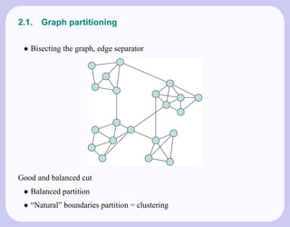2.1.   Graph partitioning

 • Bisecting the graph, edge separator




Good and balanced cut
 • Balanced partition
 • “Natural” boundaries partition = clustering
 
