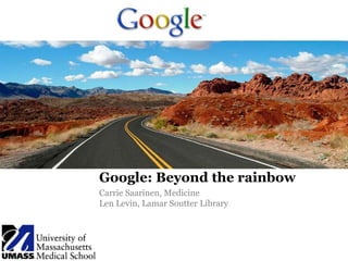 Google: Beyond the rainbow,[object Object],Carrie Saarinen, Medicine ,[object Object],Len Levin, Lamar Soutter Library,[object Object]