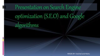 PresentationonSearchEngine
optimization(S.E.O)andGoogle
algorithms
MADE BY:Vaishali and Nishu
 