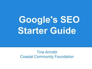 Google's SEO
Starter Guide
Tina Arnoldi
Coastal Community Foundation
 
