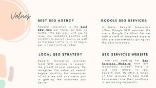 Values
R e w a t h i I n n o v a t i o n i s t h e b e s t
S E O f i r m o u t t h e r e , s o l o o k n o
f u r t h e r ! W e c a n w o r k w i t h y o u t o
r a i s e y o u r w e b s i t e ' s p o s i t i o n a n d
v i s i b i l i t y i n s e a r c h r e s u l t s , a s w e l l
a s i n c r e a s e t r a f f i c t o i t . T o b e g i n ,
g e t i n t o u c h w i t h u s t o d a y !
I n I n d i a , R e w a t h i I n n o v a t i o n
o f f e r s G o o g l e S E O s e r v i c e s . W e
a r e a G o o g l e C e r t i f i e d P a r t n e r
w i t h a s t a f f o f s e a s o n e d e x p e r t s
w h o a r e c o m m i t t e d t o g i v i n g y o u
t h e b e s t o u t c o m e s .
R e w a t h i I n n o v a t i o n p r o v i d e s
l o c a l S E O s e r v i c e s t o s u p p o r t
t h e g r o w t h o f y o u r c o m p a n y . W e
r e c o g n i s e t h e v a l u e o f s e a r c h
e n g i n e v i s i b i l i t y f o r c o m p a n i e s
o f a l l s i z e s a n d c a n a s s i s t y o u
i n g e t t i n g t h e o u t c o m e s y o u
d e s i r e .
A r e y o u s e e k i n g f o r S e o
S e r v i c e s W e b s i t e t h a t a r e
r e a s o n a b l y p r i c e d ? T h e r e i s
j u s t o n e p l a c e t o g o :
R e w a t h i . c o m . W e o f f e r a r a n g e
o f S E O s e r v i c e s t o h e l p l o c a l
b u s i n e s s e s r a i s e t h e i r p o s i t i o n s
i n s e a r c h e n g i n e r e s u l t s .
B E S T S E O A G E N C Y G O O G L E S E O S E R V I C E S
L O C A L S E O S T R A T E G Y S E O S E R V I C E S W E B S I T E
 