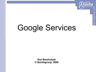 Google Services Ihor Berehulyak © Quintagroup, 2008 