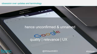 obsession over updates and terminology
@WhitworthSEO #SAScon
quality | relevance | UX
hence unconfirmed & unnamed
 