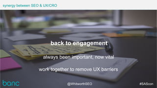 synergy between SEO & UX/CRO
@WhitworthSEO #SAScon
back to engagement
always been important, now vital
work together to re...