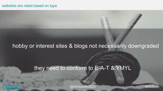 websites are rated based on type
hobby or interest sites & blogs not necessarily downgraded
they need to conform to E-A-T ...