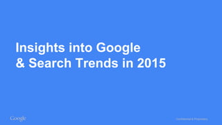 Confidential & Proprietary
Insights into Google
& Search Trends in 2015
 