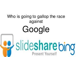 Who is going to gallop the race
against
Google
 