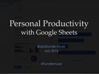 Personal Productivity
with Google Sheets
- Babatunde Muse
- July 2016
- @tundemuse
 