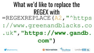 @cptntommy
=REGEXREPLACE(A2,"^https
://www.greenandblacks.co
.uk","https://www.gandb.
com")
What we’d like to replace the
...