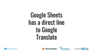 @cptntommy
Google Sheets
has a direct line
to Google
Translate
 