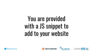 @cptntommy
You are provided
with a JS snippet to
add to your website
 