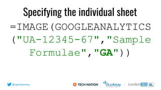 @cptntommy
=IMAGE(GOOGLEANALYTICS
("UA-12345-67","Sample
Formulae","GA"))
Specifying the individual sheet
 