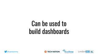 @cptntommy
Can be used to
build dashboards
 