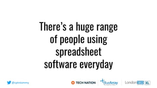 @cptntommy
There’s a huge range
of people using
spreadsheet
software everyday
 