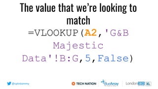 @cptntommy
=VLOOKUP(A2,'G&B
Majestic
Data'!B:G,5,False)
The value that we’re looking to
match
 