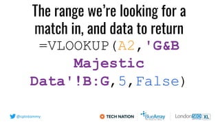 @cptntommy
=VLOOKUP(A2,'G&B
Majestic
Data'!B:G,5,False)
The range we’re looking for a
match in, and data to return
 