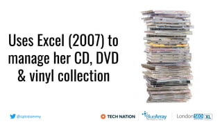 @cptntommy
Uses Excel (2007) to
manage her CD, DVD
& vinyl collection
 