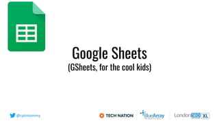 @cptntommy
Google Sheets
(GSheets, for the cool kids)
 