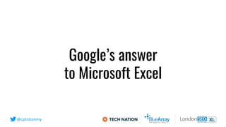 @cptntommy
Google’s answer
to Microsoft Excel
 