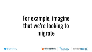 @cptntommy
For example, imagine
that we’re looking to
migrate
 