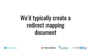 @cptntommy
We’d typically create a
redirect mapping
document
 