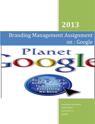 2013
Submittedby:ShikhaSinha,
11BSPHH010767
Brand Section - D
6/2/2013
Branding Management Assignment
on : Google
 