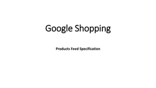 Google Shopping
Products Feed Specification
 