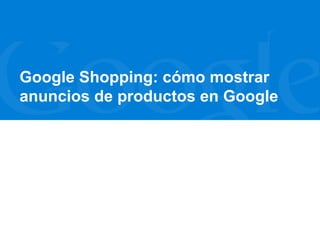 Willkommen!
Google Shopping: cómo mostrar
anuncios de productos en Google

 