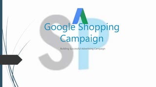 Google Shopping
Campaign
Building Successful Advertising Campaign
 