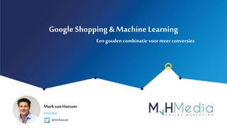 Mark vanHattum
Google Shopping & Machine Learning
Directeur
Eengouden combinatie voormeerconversies
@mvhattum
 