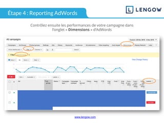 www.lengow.comwww.lengow.com
Étape 4 : Reporting AdWords
Contrôlez ensuite les performances de votre campagne dans
l’onglet « Dimensions » d’AdWords
 