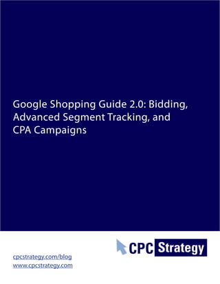 Google Shopping Guide 2.0: Bidding,
Advanced Segment Tracking, and
CPA Campaigns




cpcstrategy.com/blog
www.cpcstrategy.com
 