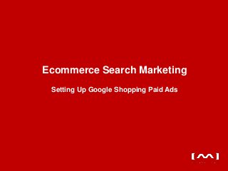 Ecommerce Search Marketing
 Setting Up Google Shopping Paid Ads




                                       www.metakinetic.com
 