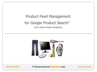 Product Feed Management for Google Product Search ™   (also called Google Shopping) 