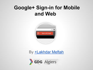 Google+ Sign-in for Mobile
and Web
By +Lakhdar Meftah
 