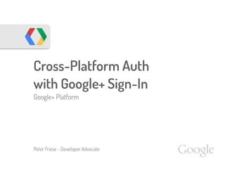 Cross-Platform Auth
with Google+ Sign-In
Google+ Platform
Peter Friese - Developer Advocate
 